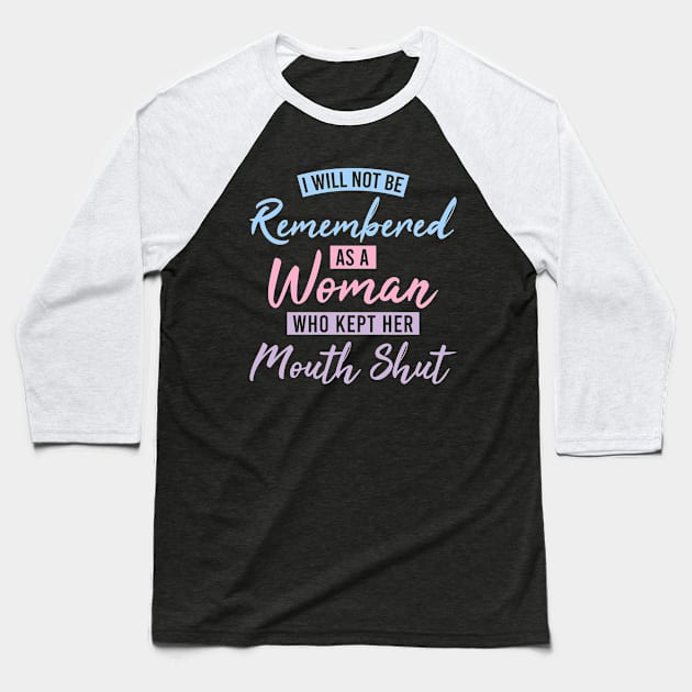 I Will Not Be Remembered As A Woman Who Kept Her Mouth Shut Womens Baseball T-Shirt by weirdboy